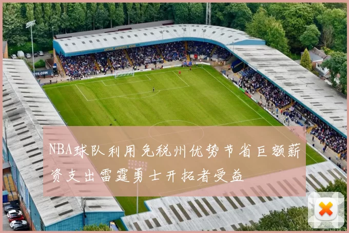 NBA球队利用免税州优势节省巨额薪资支出雷霆勇士开拓者受益