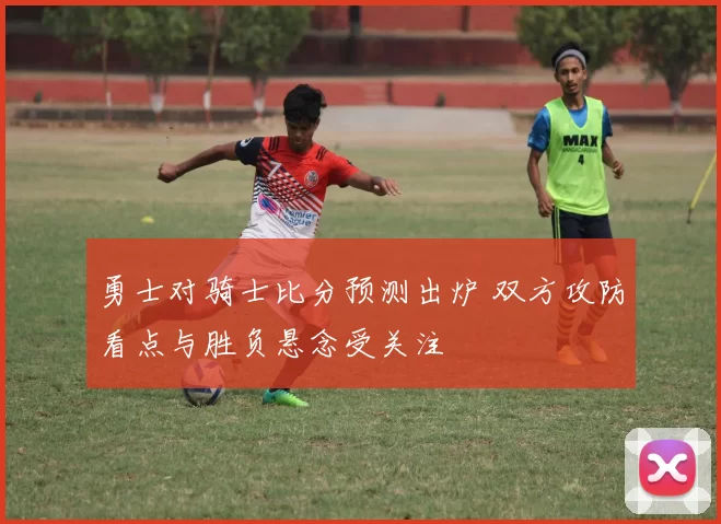 勇士对骑士比分预测出炉 双方攻防看点与胜负悬念受关注