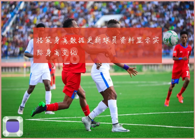 格策身高数据更新球员资料显示实际身高变化