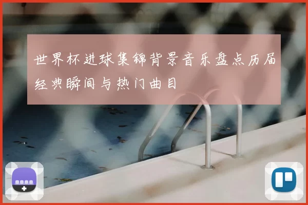 世界杯进球集锦背景音乐盘点历届经典瞬间与热门曲目