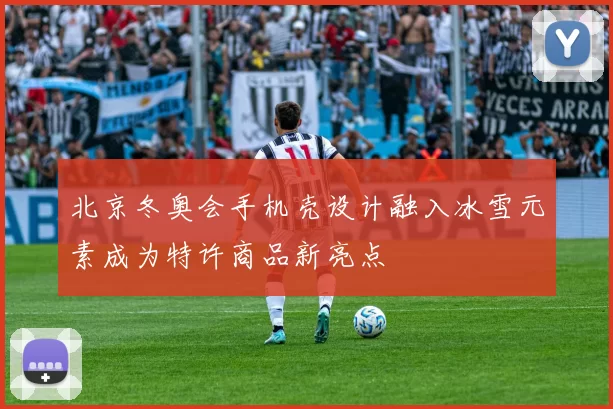 北京冬奥会手机壳设计融入冰雪元素成为特许商品新亮点