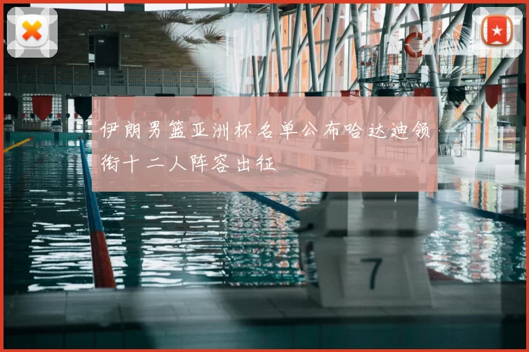 伊朗男篮亚洲杯名单公布哈达迪领衔十二人阵容出征