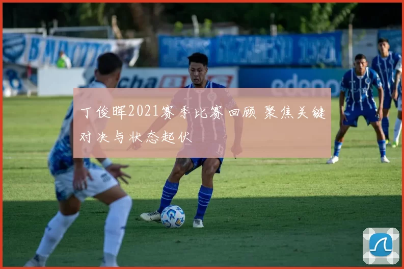 丁俊晖2021赛季比赛回顾 聚焦关键对决与状态起伏