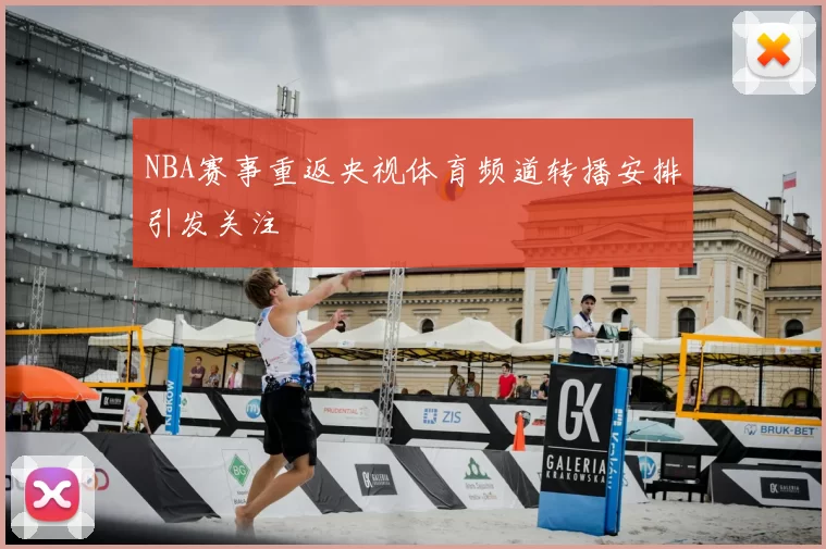 NBA赛事重返央视体育频道转播安排引发关注
