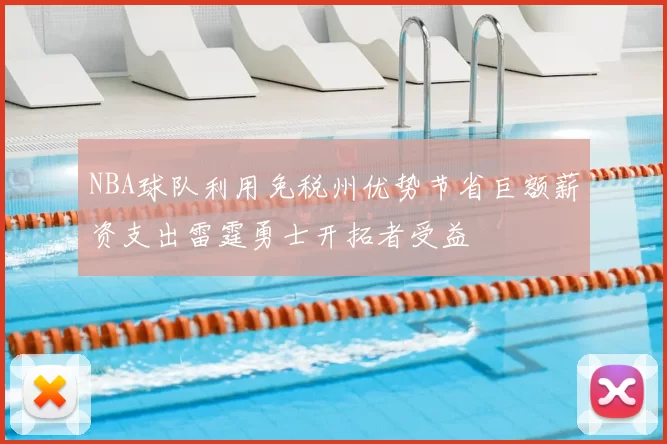 NBA球队利用免税州优势节省巨额薪资支出雷霆勇士开拓者受益