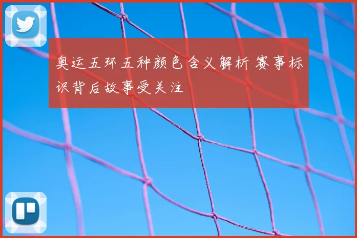 奥运五环五种颜色含义解析 赛事标识背后故事受关注
