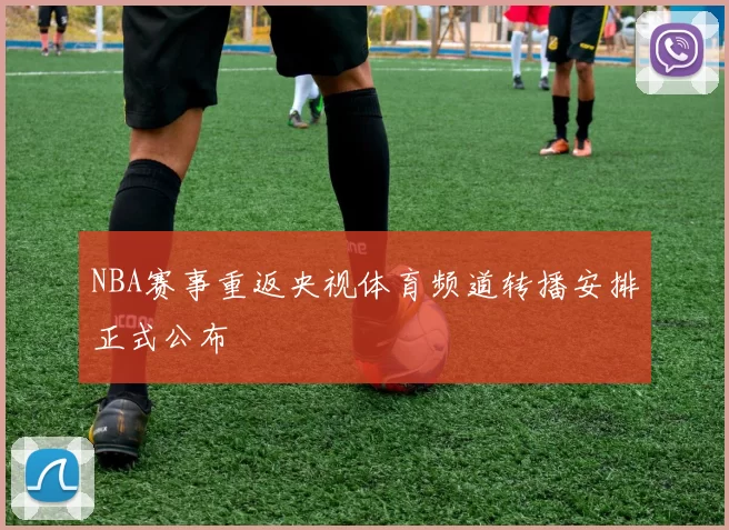 NBA赛事重返央视体育频道转播安排正式公布