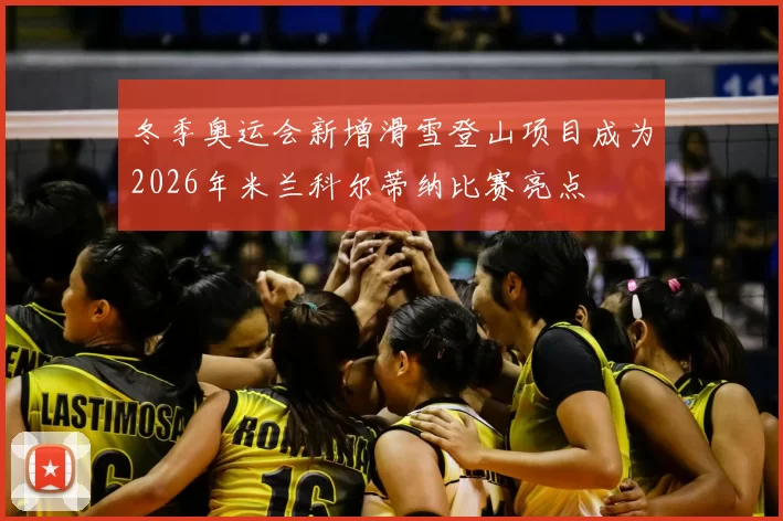 冬季奥运会新增滑雪登山项目成为2026年米兰科尔蒂纳比赛亮点