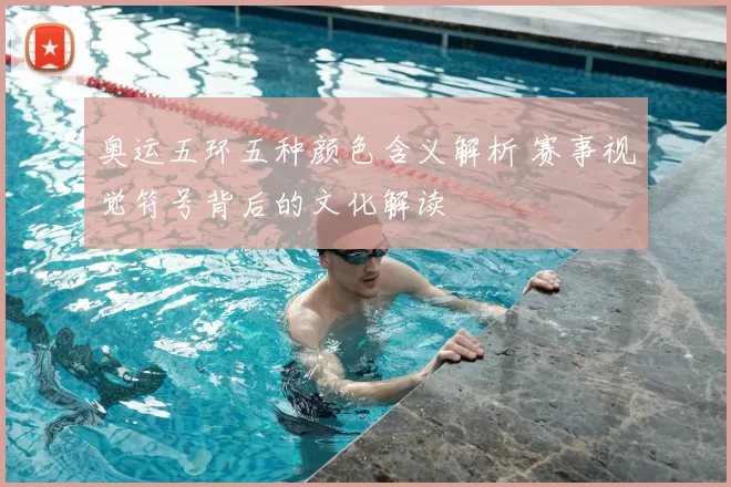 奥运五环五种颜色含义解析 赛事视觉符号背后的文化解读