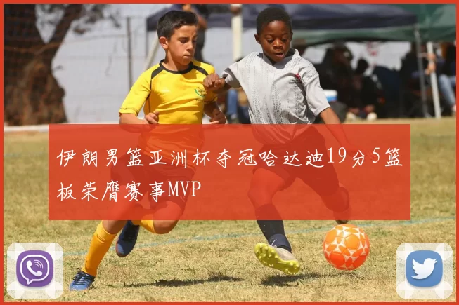 伊朗男篮亚洲杯夺冠哈达迪19分5篮板荣膺赛事MVP