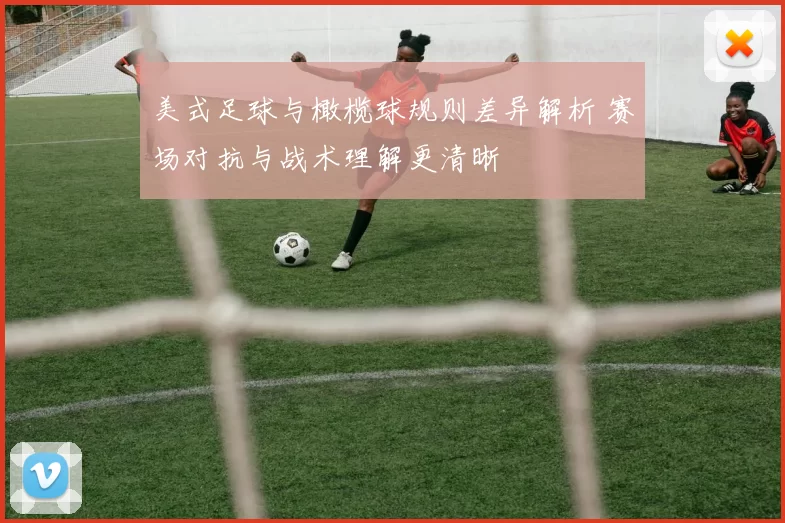 美式足球与橄榄球规则差异解析 赛场对抗与战术理解更清晰