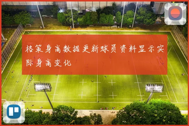 格策身高数据更新球员资料显示实际身高变化