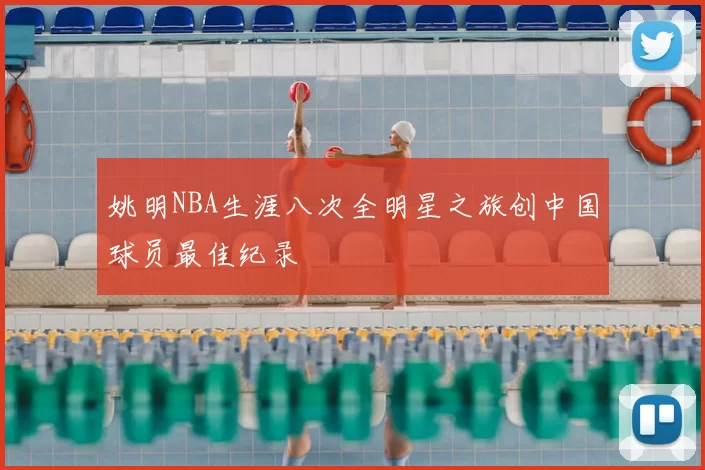 姚明NBA生涯八次全明星之旅创中国球员最佳纪录