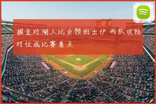 掘金对湖人比分预测出炉 两队攻防对位成比赛看点